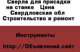 Сверла для присадки на станке › Цена ­ 600 - Свердловская обл. Строительство и ремонт » Инструменты   